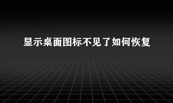 显示桌面图标不见了如何恢复