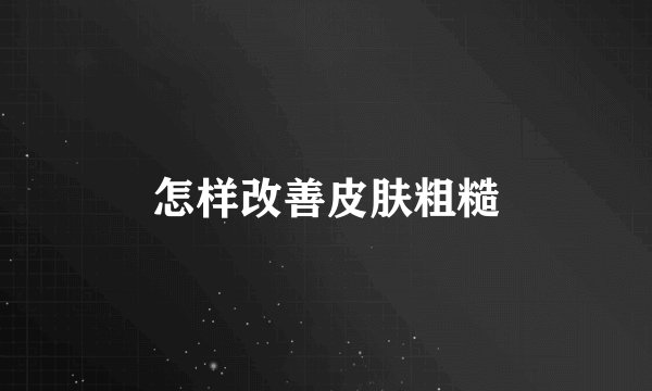 怎样改善皮肤粗糙