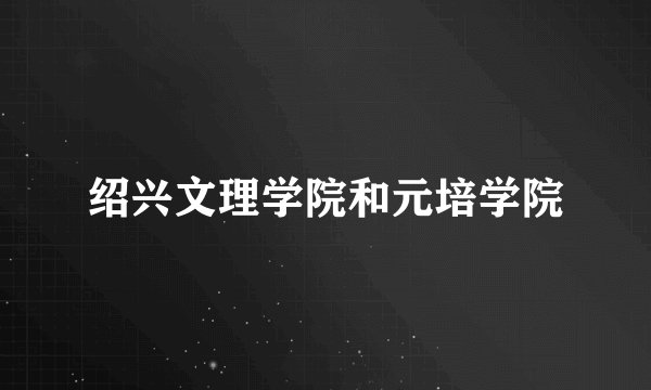 绍兴文理学院和元培学院