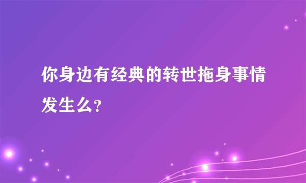 你身边有经典的转世拖身事情发生么?
