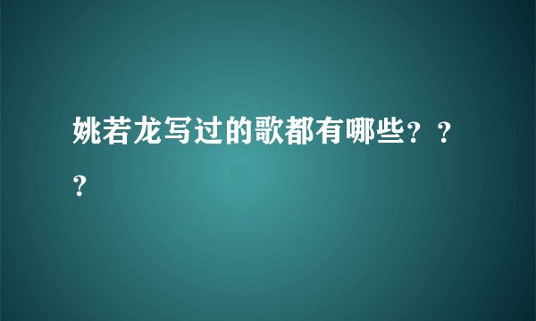 姚若龙写过的歌都有哪些？？？