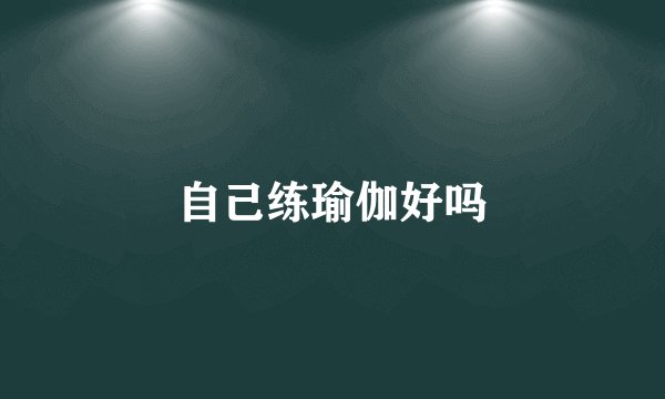 自己练瑜伽好吗