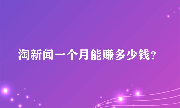 淘新闻一个月能赚多少钱？