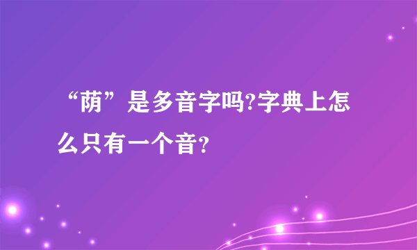 “荫”是多音字吗?字典上怎么只有一个音？