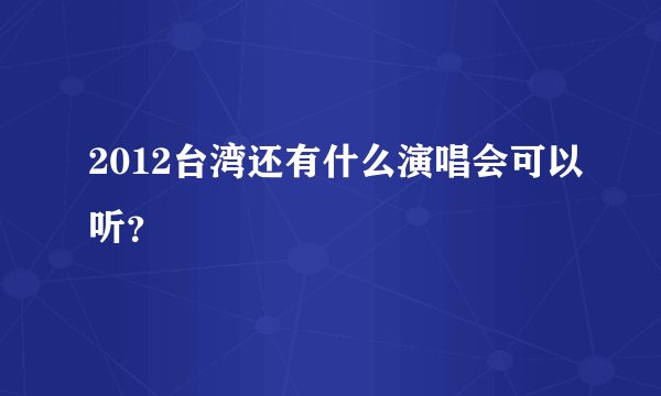 2012台湾还有什么演唱会可以听？
