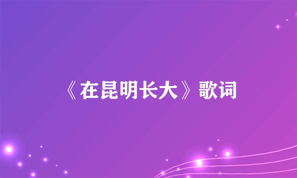 《在昆明长大》歌词