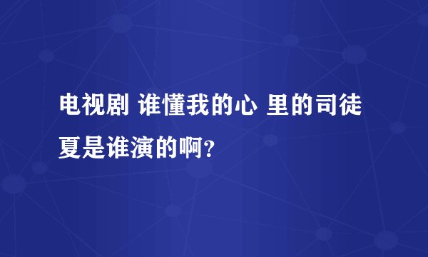电视剧 谁懂我的心 里的司徒夏是谁演的啊？