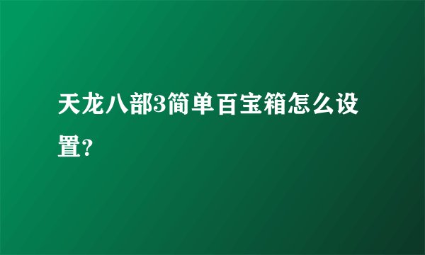 天龙八部3简单百宝箱怎么设置？