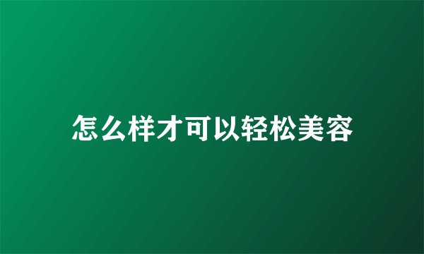 怎么样才可以轻松美容