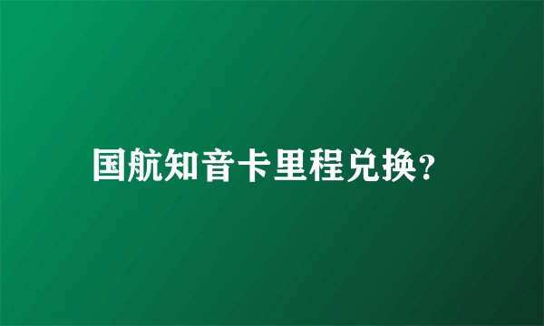 国航知音卡里程兑换？