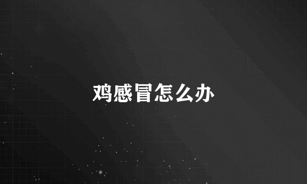 鸡感冒怎么办