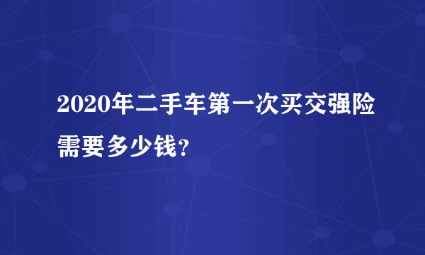 2020年二手车第一次买交强险需要多少钱？