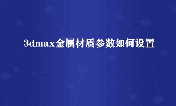 3dmax金属材质参数如何设置
