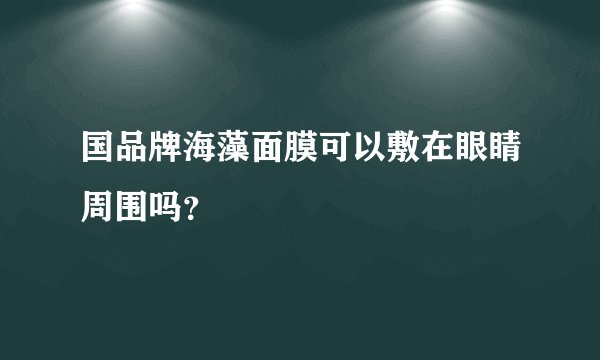 国品牌海藻面膜可以敷在眼睛周围吗？