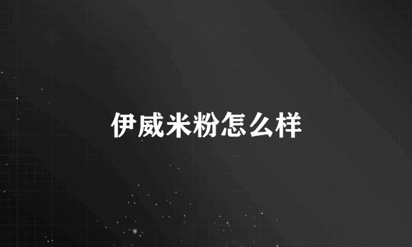 伊威米粉怎么样