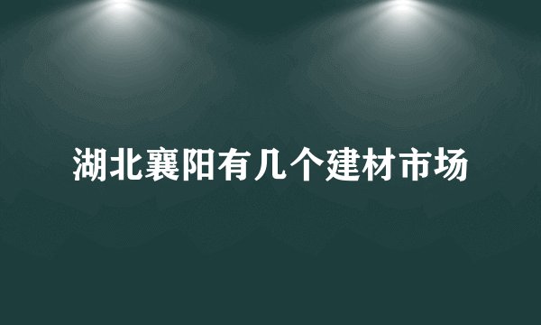 湖北襄阳有几个建材市场