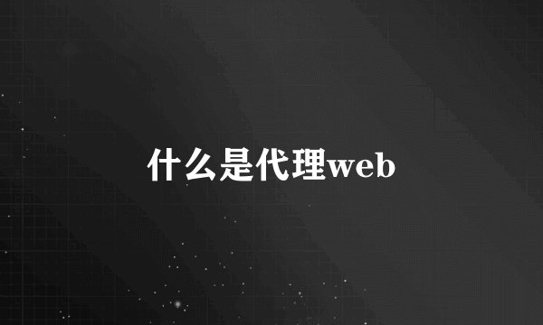 什么是代理web
