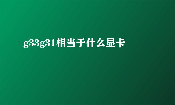 g33g31相当于什么显卡