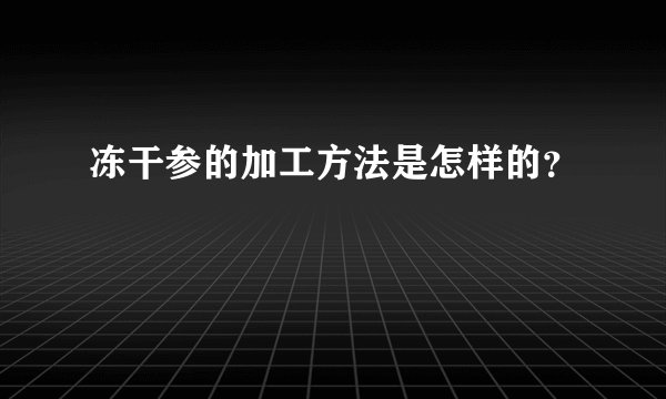 冻干参的加工方法是怎样的？