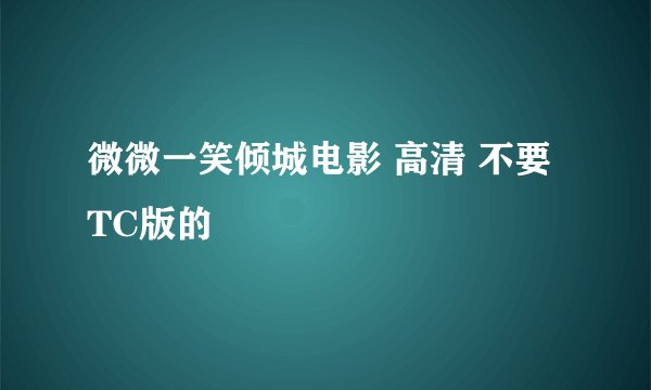 微微一笑倾城电影 高清 不要TC版的