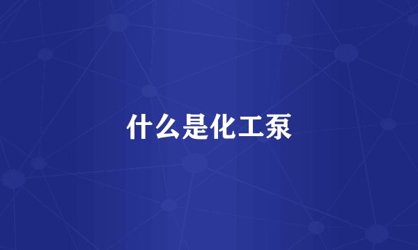 什么是化工泵
