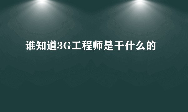 谁知道3G工程师是干什么的