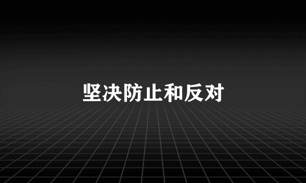 坚决防止和反对