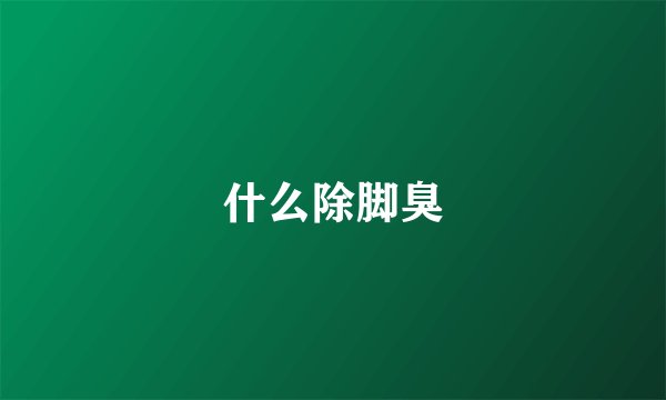 什么除脚臭