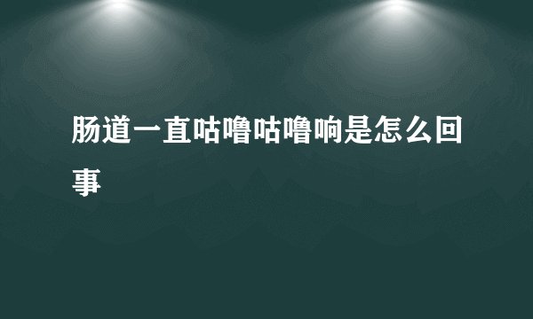 肠道一直咕噜咕噜响是怎么回事