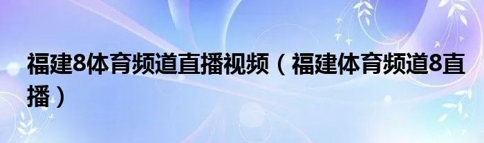 福建8体育频道直播视频（福建体育频道8直播）