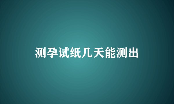 测孕试纸几天能测出