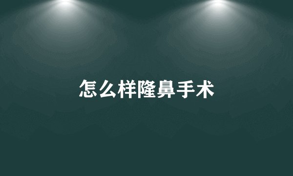 怎么样隆鼻手术