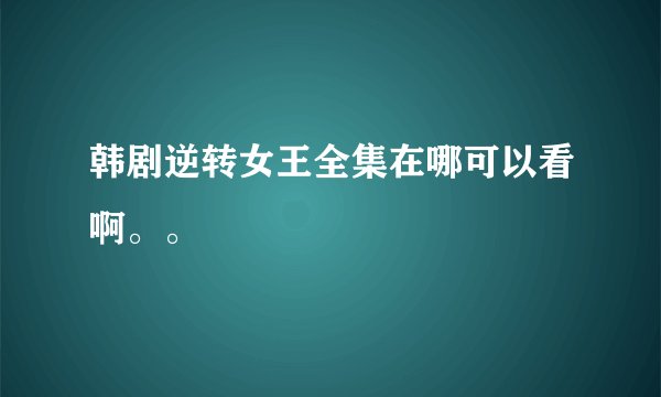 韩剧逆转女王全集在哪可以看啊。。