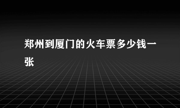 郑州到厦门的火车票多少钱一张