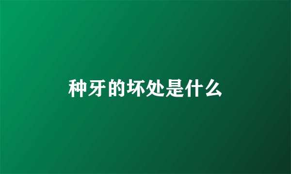 种牙的坏处是什么