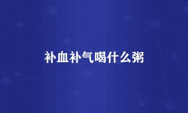 补血补气喝什么粥