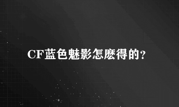CF蓝色魅影怎麽得的？