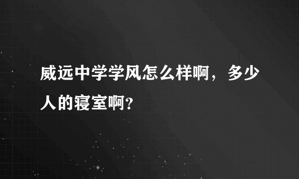 威远中学学风怎么样啊，多少人的寝室啊？