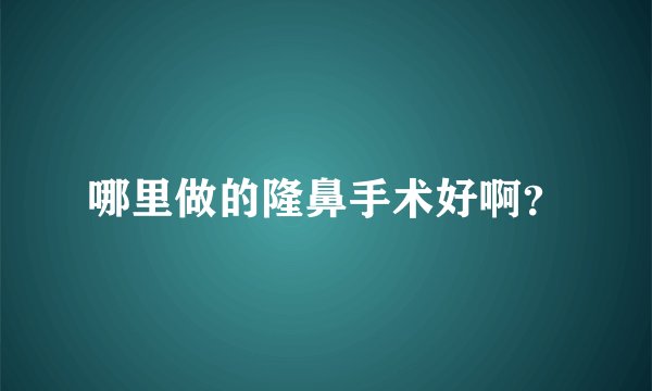 哪里做的隆鼻手术好啊？