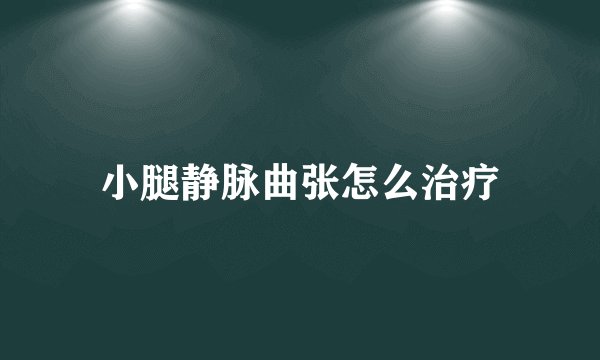 小腿静脉曲张怎么治疗