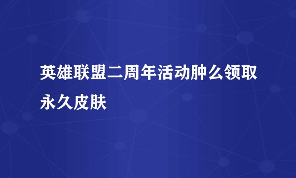 英雄联盟二周年活动肿么领取永久皮肤