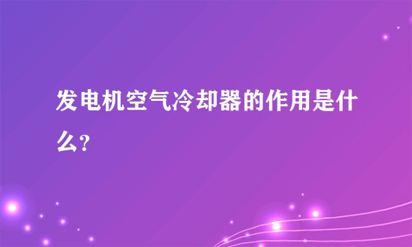 发电机空气冷却器的作用是什么？
