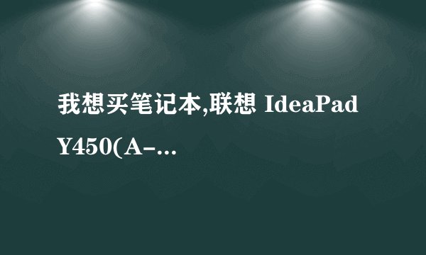 我想买笔记本,联想 IdeaPad Y450(A-TSI)好不好?大家给我点建议.