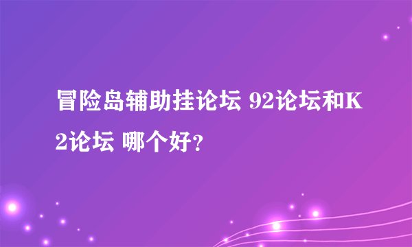 冒险岛辅助挂论坛 92论坛和K2论坛 哪个好？