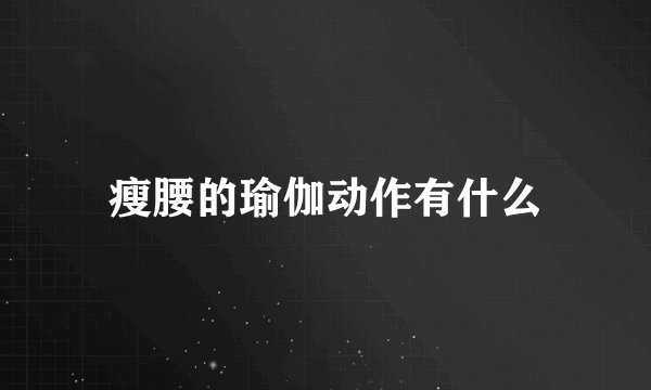 瘦腰的瑜伽动作有什么