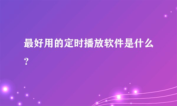 最好用的定时播放软件是什么？