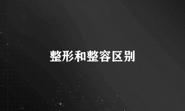 整形和整容区别