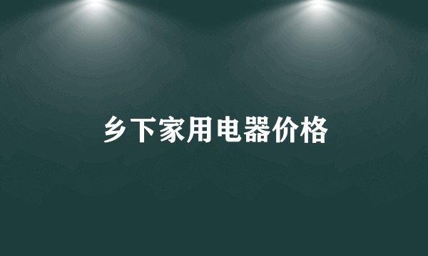 乡下家用电器价格