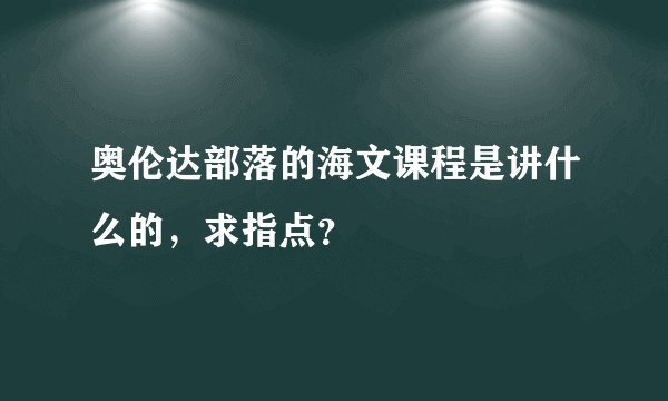 奥伦达部落的海文课程是讲什么的,求指点?
