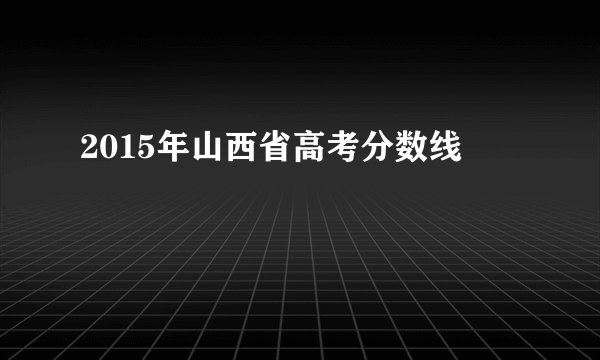 2015年山西省高考分数线